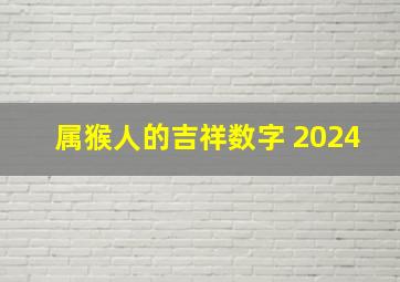 属猴人的吉祥数字 2024